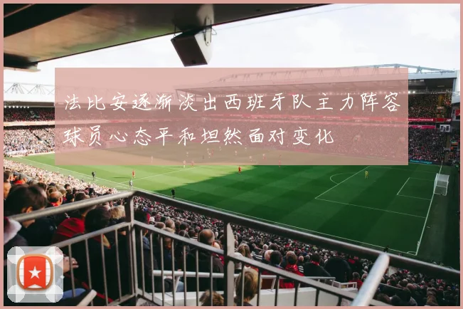 法比安逐渐淡出西班牙队主力阵容球员心态平和坦然面对变化