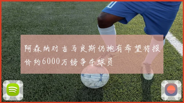 阿森纳对吉马良斯仍抱有希望将报价约6000万镑争夺球员