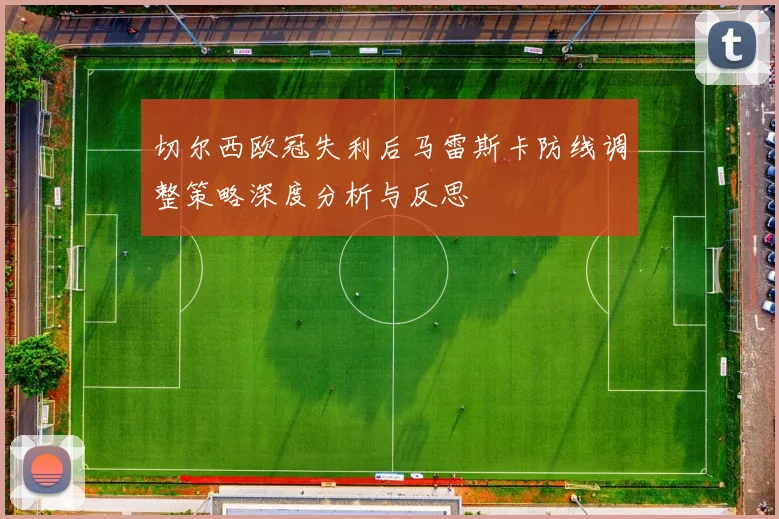 切尔西欧冠失利后马雷斯卡防线调整策略深度分析与反思