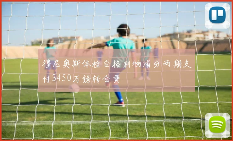 穆尼奥斯体检合格利物浦分两期支付3450万镑转会费