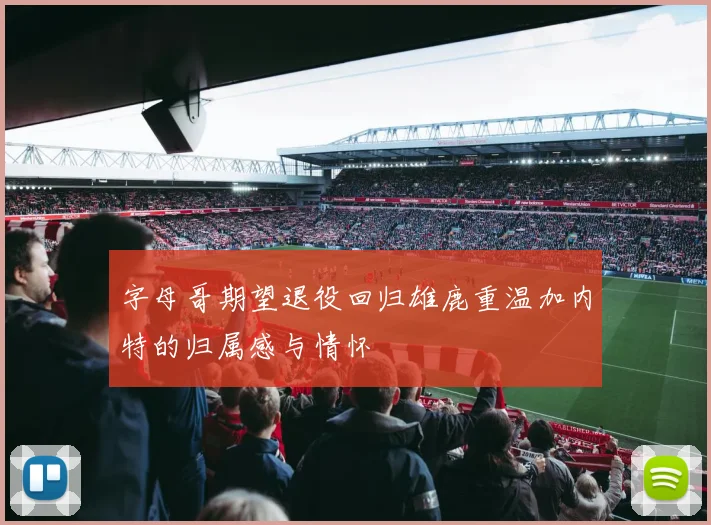 字母哥期望退役回归雄鹿重温加内特的归属感与情怀
