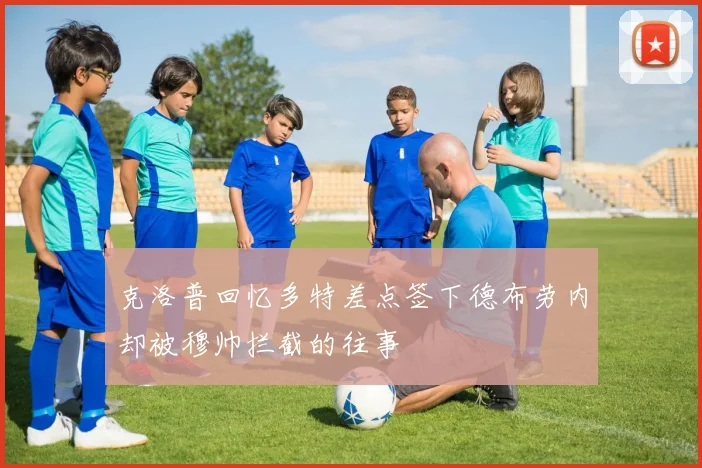 克洛普回忆多特差点签下德布劳内却被穆帅拦截的往事