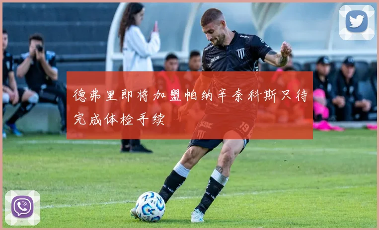 德弗里即将加盟帕纳辛奈科斯只待完成体检手续