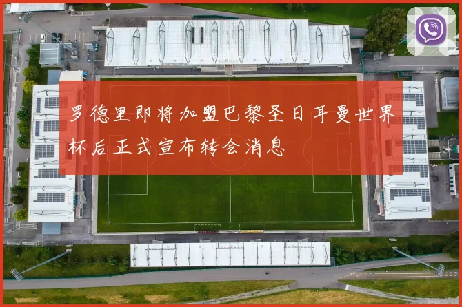 罗德里即将加盟巴黎圣日耳曼世界杯后正式宣布转会消息