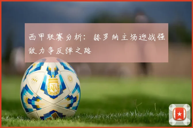西甲联赛分析：赫罗纳主场迎战强敌力争反弹之路