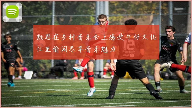 凯恩在乡村音乐会上感受牛仔文化忙里偷闲尽享音乐魅力