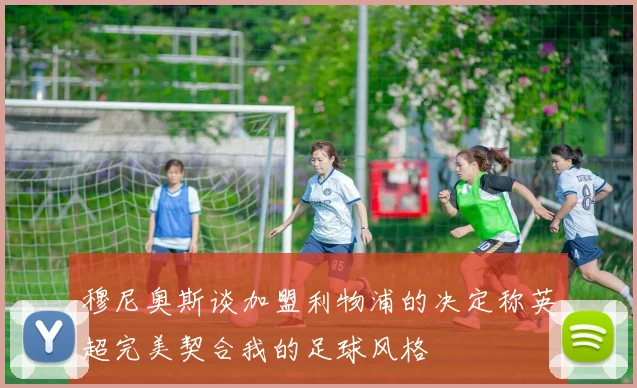 穆尼奥斯谈加盟利物浦的决定称英超完美契合我的足球风格