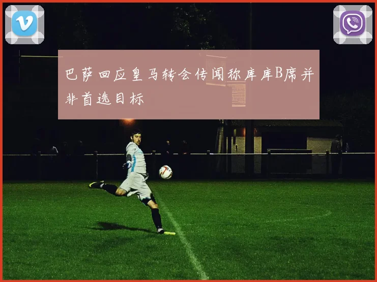 巴萨回应皇马转会传闻称库库B席并非首选目标