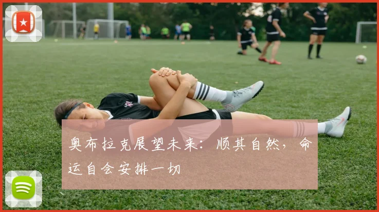奥布拉克展望未来：顺其自然，命运自会安排一切