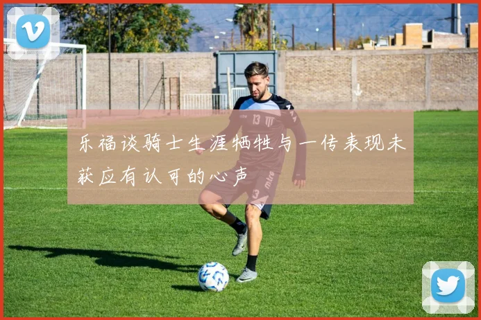 乐福谈骑士生涯牺牲与一传表现未获应有认可的心声