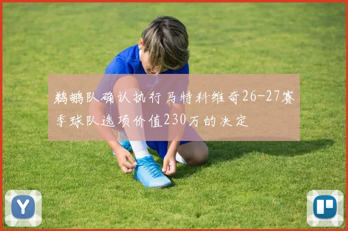 鹈鹕队确认执行马特科维奇26-27赛季球队选项价值230万的决定