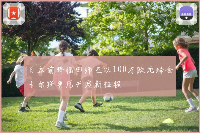 日本前锋福田师王以100万欧元转会卡尔斯鲁厄开启新征程